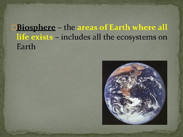 �Biosphere – the areas of Earth where all life exists – includes all the
