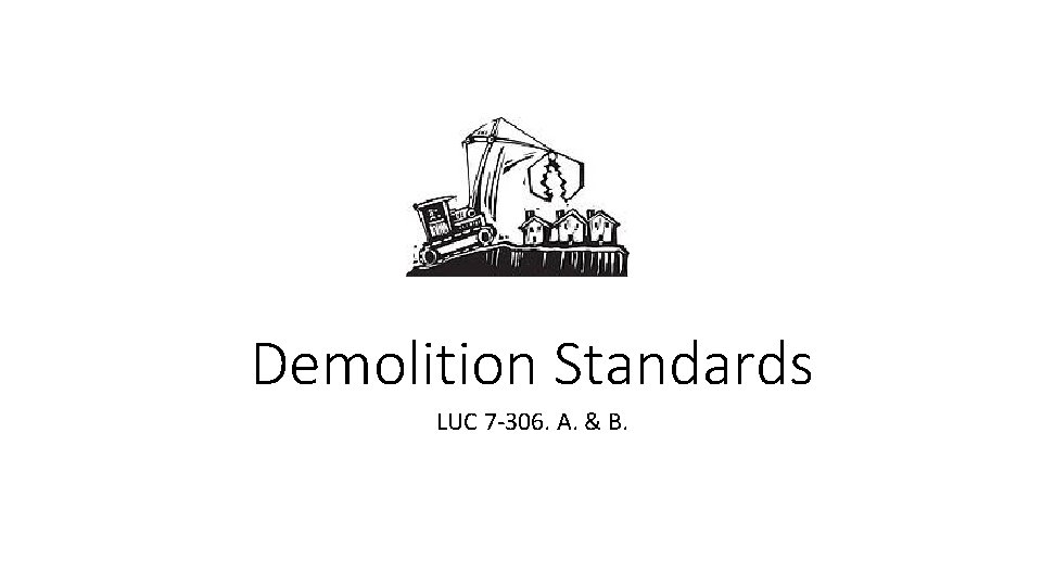 Demolition Standards LUC 7 -306. A. & B. 