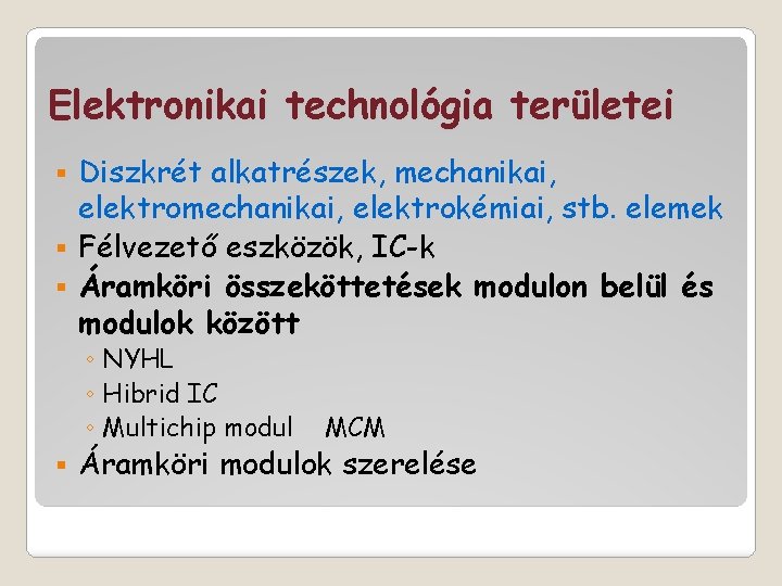 Elektronikai technológia területei Diszkrét alkatrészek, mechanikai, elektrokémiai, stb. elemek § Félvezető eszközök, IC-k §