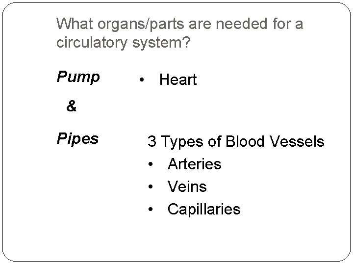 What organs/parts are needed for a circulatory system? Pump • Heart & Pipes 3 What organs/parts are needed for a circulatory system? Pump • Heart & Pipes 3