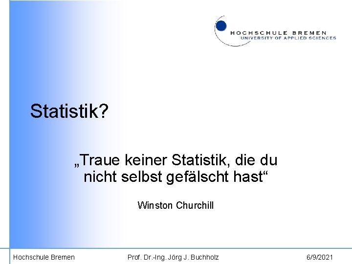 Statistik? „Traue keiner Statistik, die du nicht selbst gefälscht hast“ Winston Churchill Hochschule Bremen
