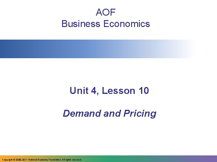 AOF Business Economics Unit 4, Lesson 10 Demand Pricing Copyright © 2008– 2011 National