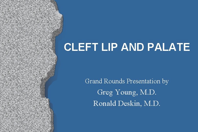 CLEFT LIP AND PALATE Grand Rounds Presentation by Greg Young, M. D. Ronald Deskin,