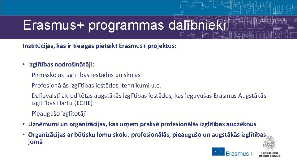 Erasmus+ programmas dalībnieki Institūcijas, kas ir tiesīgas pieteikt Erasmus+ projektus: • Izglītības nodrošinātāji: Pirmsskolas