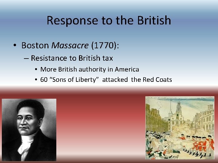 Response to the British • Boston Massacre (1770): – Resistance to British tax • Response to the British • Boston Massacre (1770): – Resistance to British tax •