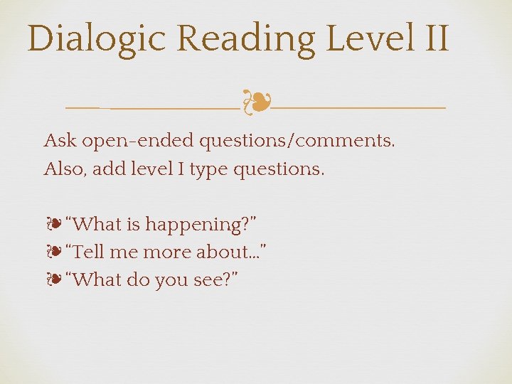 Dialogic Reading Level II ❧ Ask open-ended questions/comments. Also, add level I type questions.