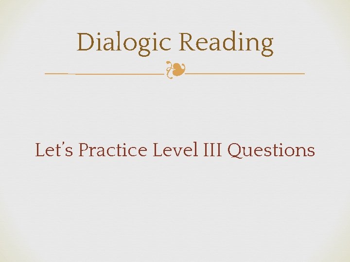 Dialogic Reading ❧ Let’s Practice Level III Questions 