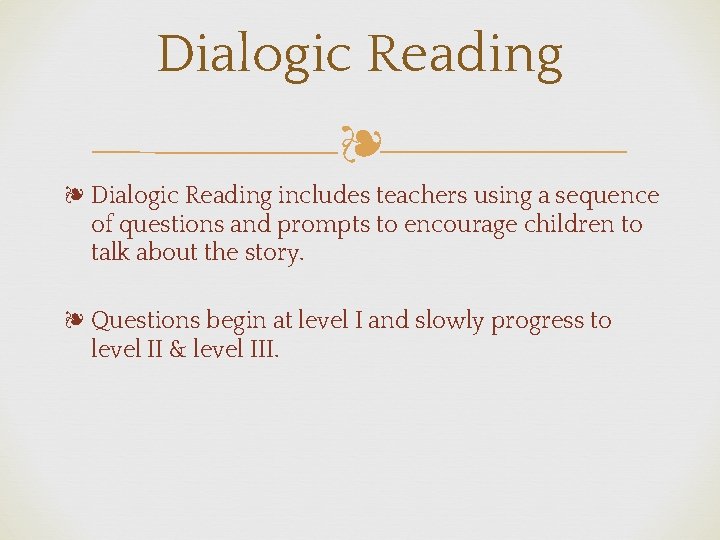 Dialogic Reading ❧ ❧ Dialogic Reading includes teachers using a sequence of questions and