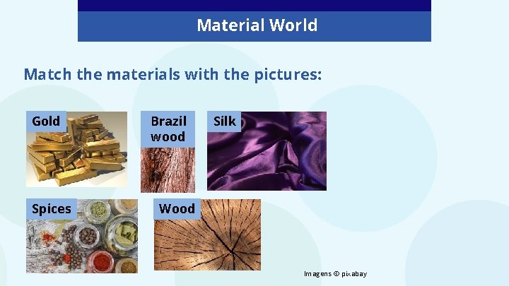 Material World Match the materials with the pictures: Gold Spices Brazil wood Silk Wood