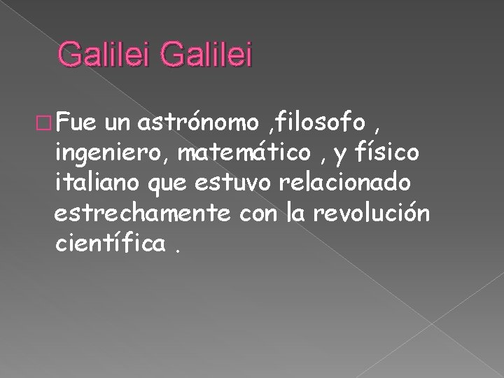 Galilei � Fue un astrónomo , filosofo , ingeniero, matemático , y físico italiano