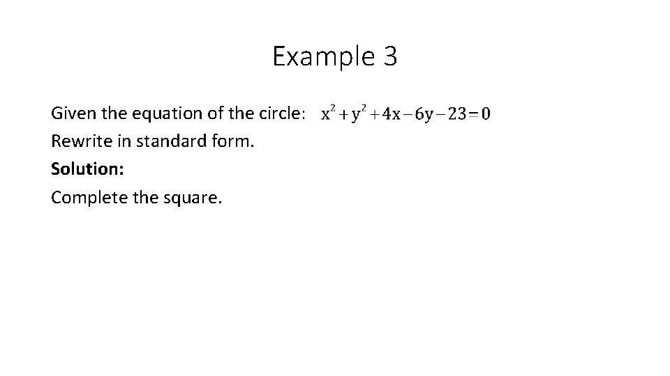 Example 3 Given the equation of the circle: Rewrite in standard form. Solution: Complete