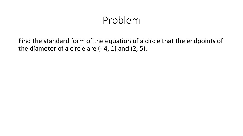 Problem Find the standard form of the equation of a circle that the endpoints