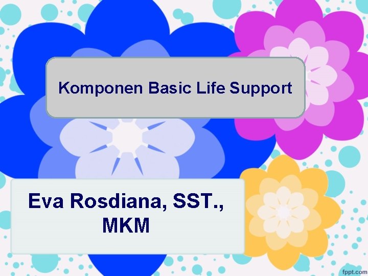 Komponen Basic Life Support Eva Rosdiana, SST. , MKM 
