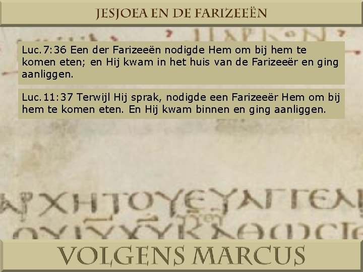 Luc. 7: 36 Een der Farizeeën nodigde Hem om bij hem te komen eten;