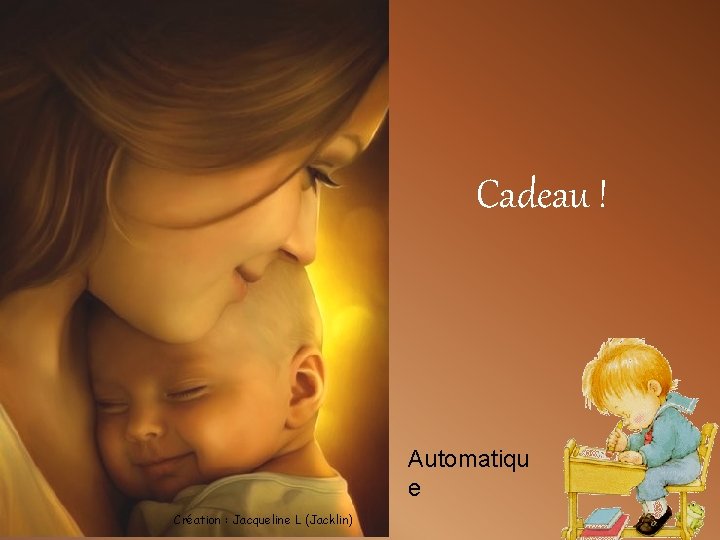 Cadeau ! Automatiqu e Création : Jacqueline L (Jacklin) 