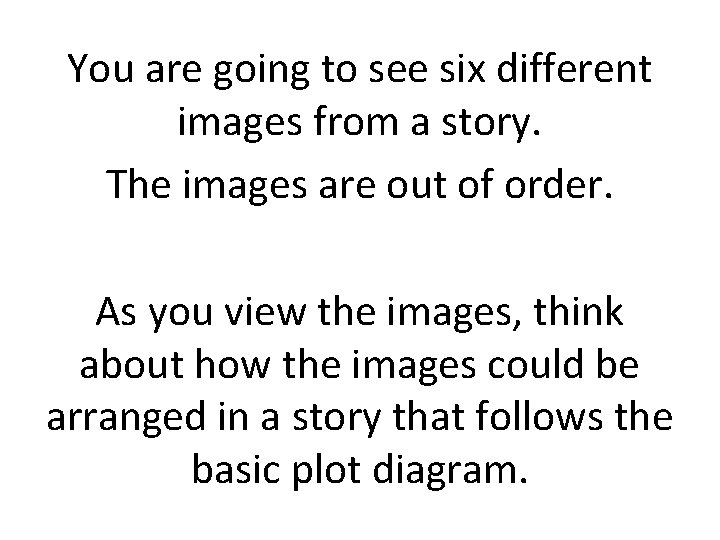 You are going to see six different images from a story. The images are