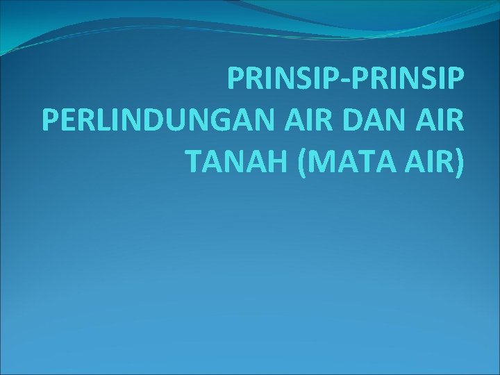 PRINSIP-PRINSIP PERLINDUNGAN AIR DAN AIR TANAH (MATA AIR) 