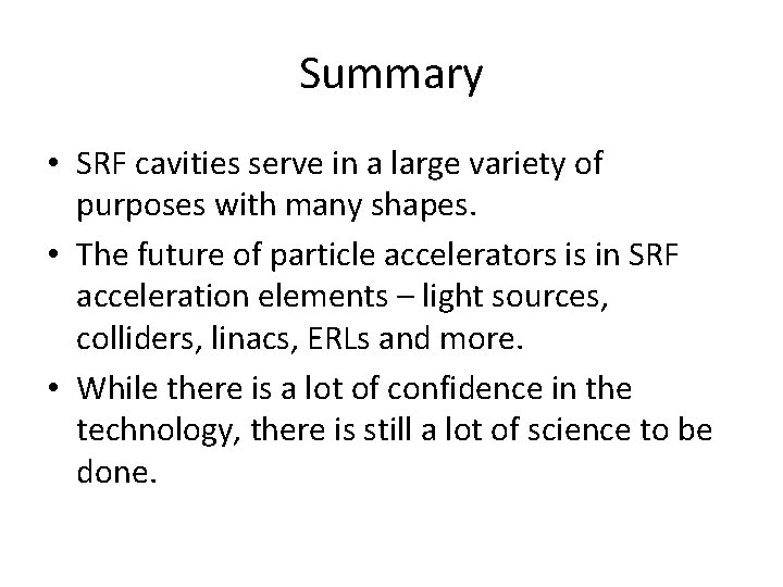 Summary • SRF cavities serve in a large variety of purposes with many shapes. Summary • SRF cavities serve in a large variety of purposes with many shapes.