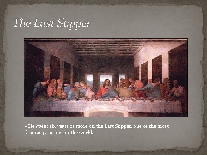 The Last Supper - He spent six years or more on the Last Supper,