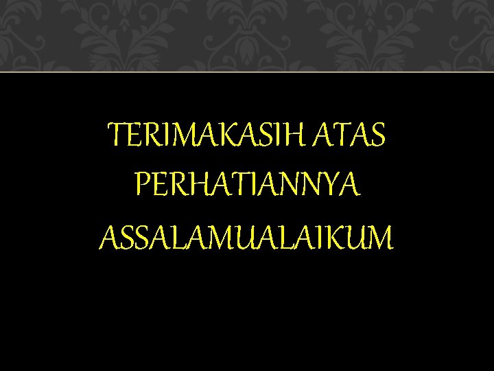 TERIMAKASIH ATAS PERHATIANNYA ASSALAMUALAIKUM 