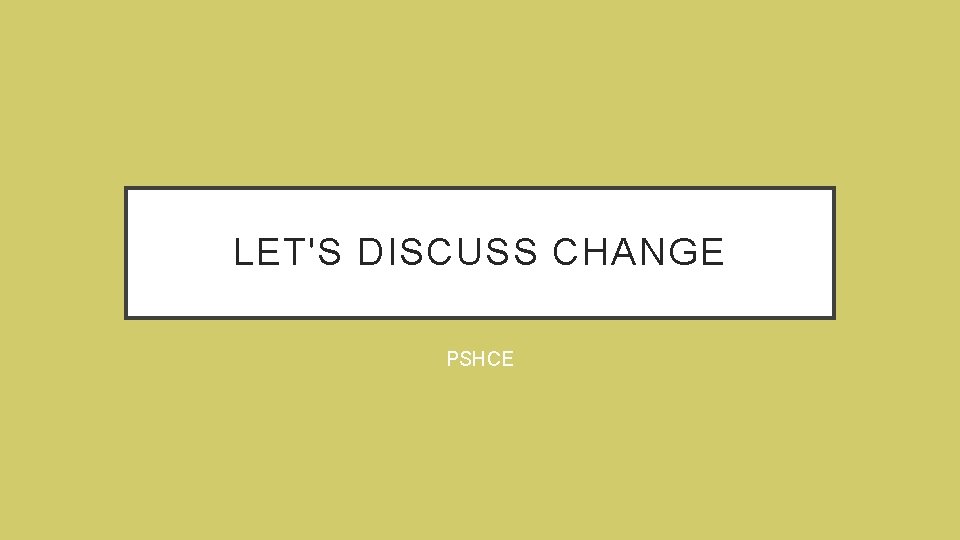 LETS DISCUSS CHANGE PSHCE What does change mean