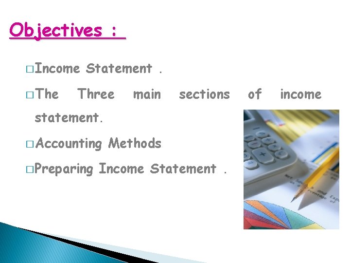 Objectives : � Income � The Statement. Three main sections statement. � Accounting �