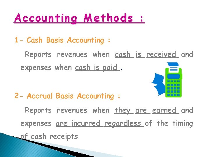 Accounting Methods : 1 - Cash Basis Accounting : Reports revenues when cash is