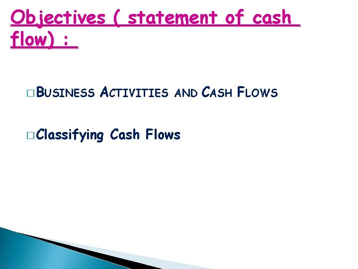 Objectives ( statement of cash flow) : � BUSINESS ACTIVITIES � Classifying AND Cash