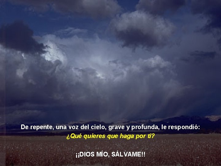 De repente, una voz del cielo, grave y profunda, le respondió: ¿Qué quieres que