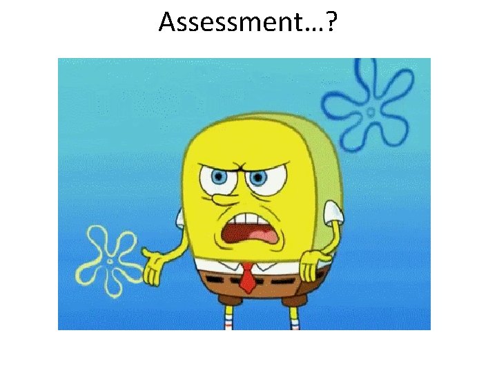 Assessment…? 