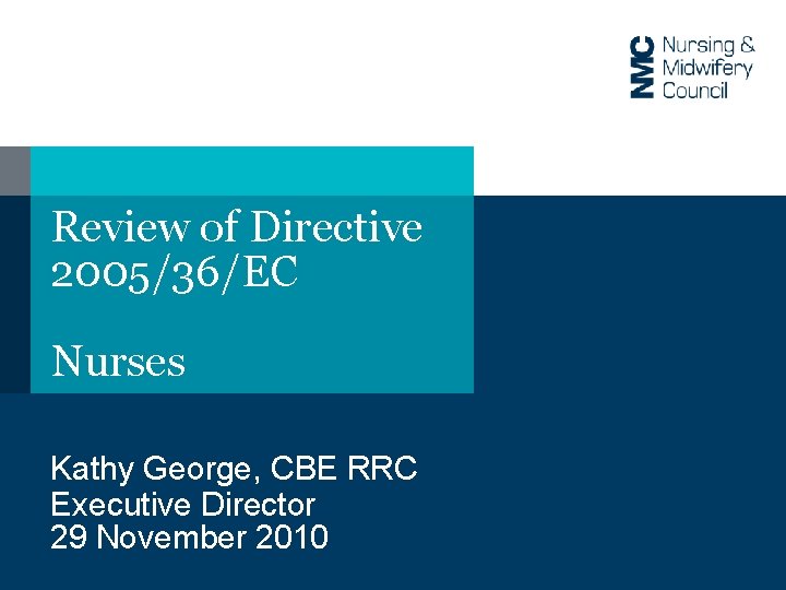 Review of Directive 2005/36/EC Nurses Kathy George, CBE RRC Executive Director 29 November 2010