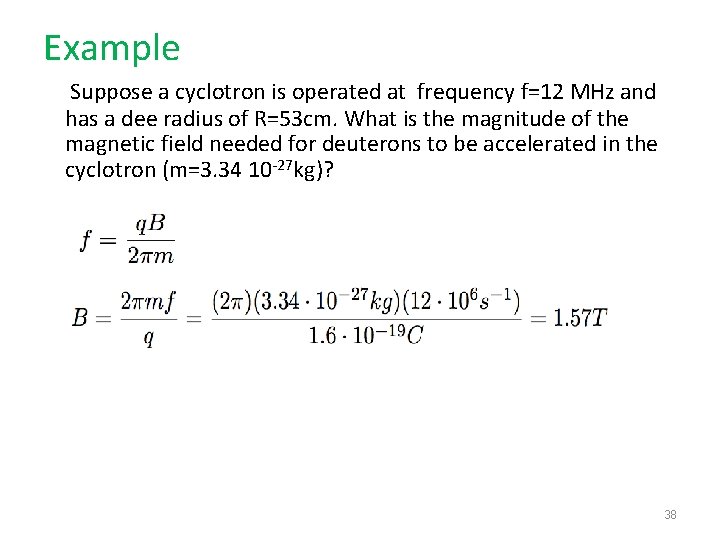 Example Suppose a cyclotron is operated at frequency f=12 MHz and has a dee