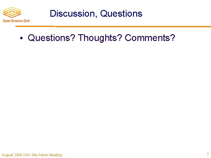 Discussion, Questions • Questions? Thoughts? Comments? August 2009 OSG Site Admin Meeting 7 