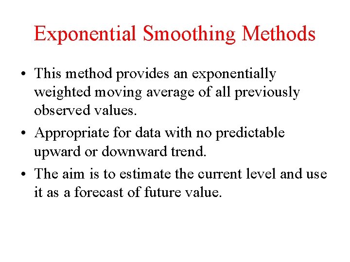 Exponential Smoothing Methods • This method provides an exponentially weighted moving average of all