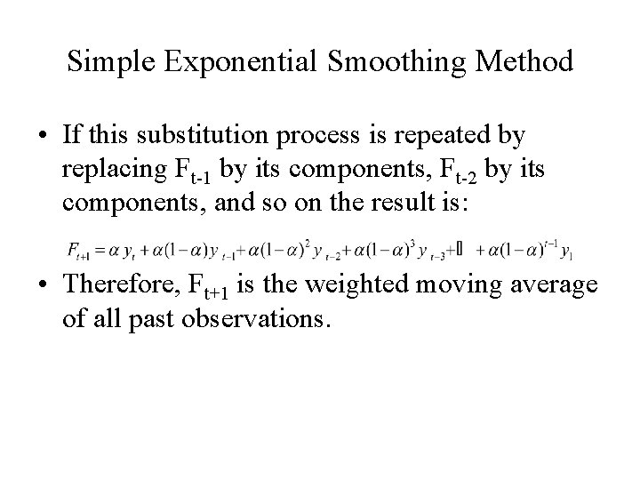 Simple Exponential Smoothing Method • If this substitution process is repeated by replacing Ft-1