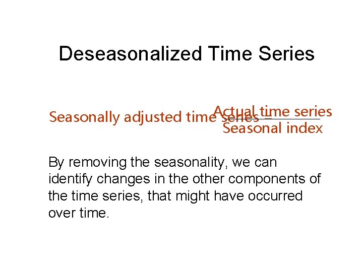 Deseasonalized Time Series Seasonally adjusted time. Actual series time = series Seasonal index By