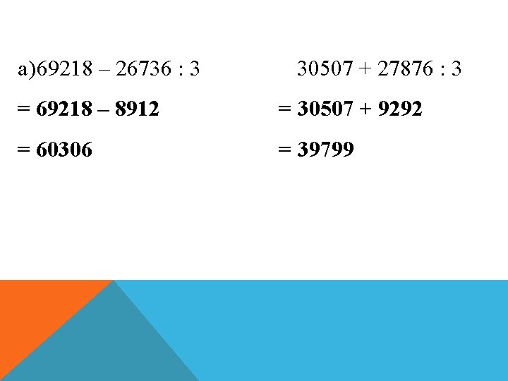 a) 69218 – 26736 : 3 30507 + 27876 : 3 = 69218 –