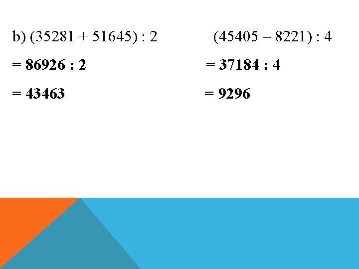 b) (35281 + 51645) : 2 (45405 – 8221) : 4 = 86926 :