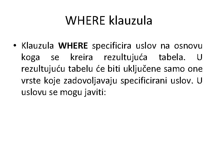 WHERE klauzula • Klauzula WHERE specificira uslov na osnovu koga se kreira rezultujuća tabela. WHERE klauzula • Klauzula WHERE specificira uslov na osnovu koga se kreira rezultujuća tabela.