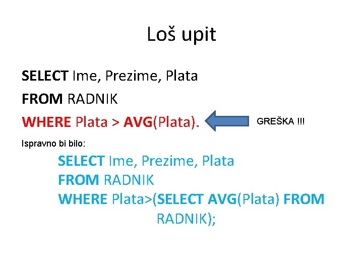 Loš upit SELECT Ime, Prezime, Plata FROM RADNIK WHERE Plata > AVG(Plata). GREŠKA !!!