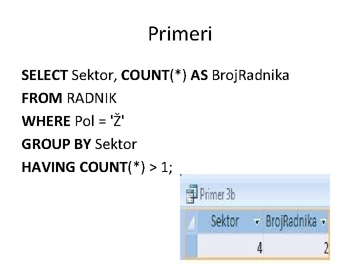 Primeri SELECT Sektor, COUNT(*) AS Broj. Radnika FROM RADNIK WHERE Pol = 'Ž' GROUP