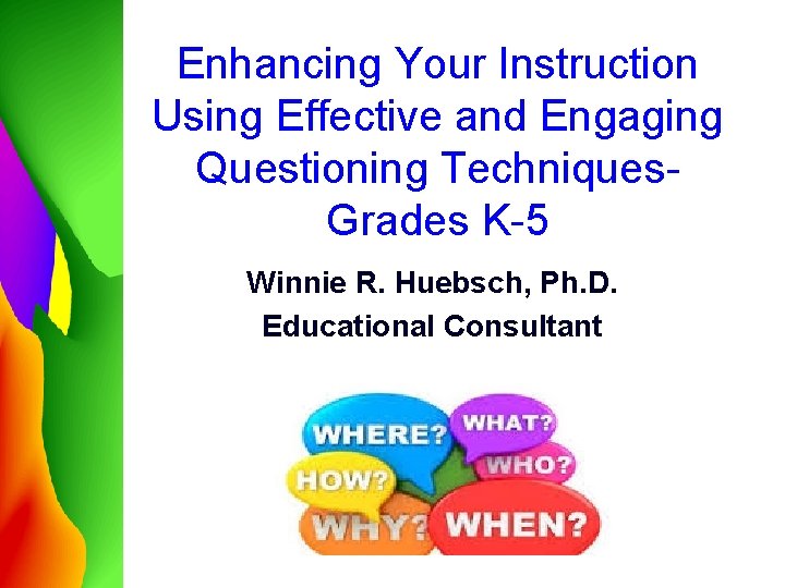 Enhancing Your Instruction Using Effective and Engaging Questioning Techniques. Grades K-5 Winnie R. Huebsch,