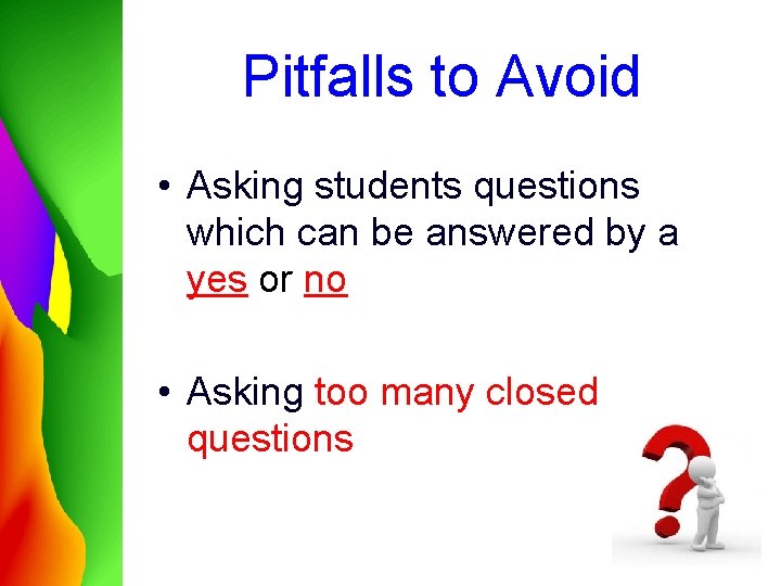 Pitfalls to Avoid • Asking students questions which can be answered by a yes