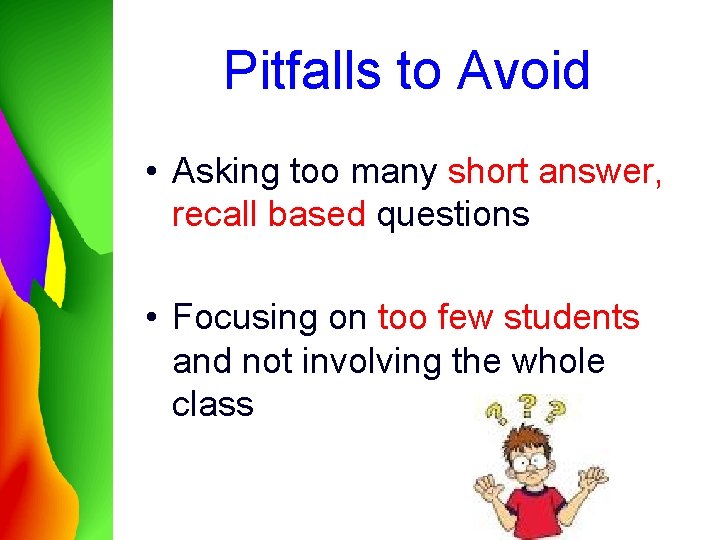 Pitfalls to Avoid • Asking too many short answer, recall based questions • Focusing