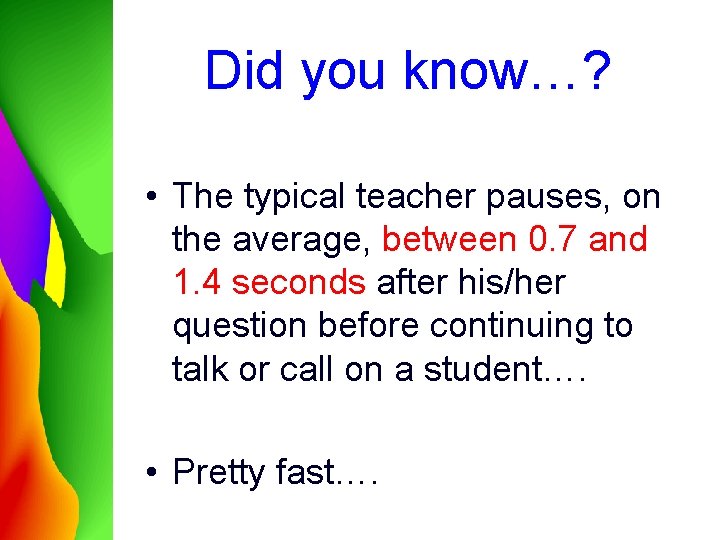 Did you know…? • The typical teacher pauses, on the average, between 0. 7