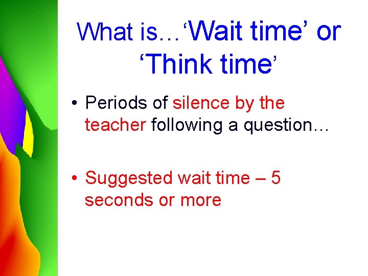 What is…‘Wait time’ or ‘Think time’ • Periods of silence by the teacher following