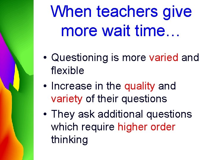 When teachers give more wait time… • Questioning is more varied and flexible •