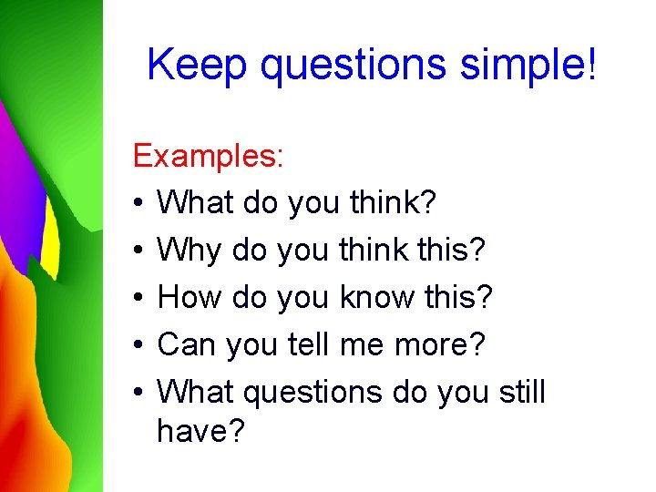 Keep questions simple! Examples: • What do you think? • Why do you think