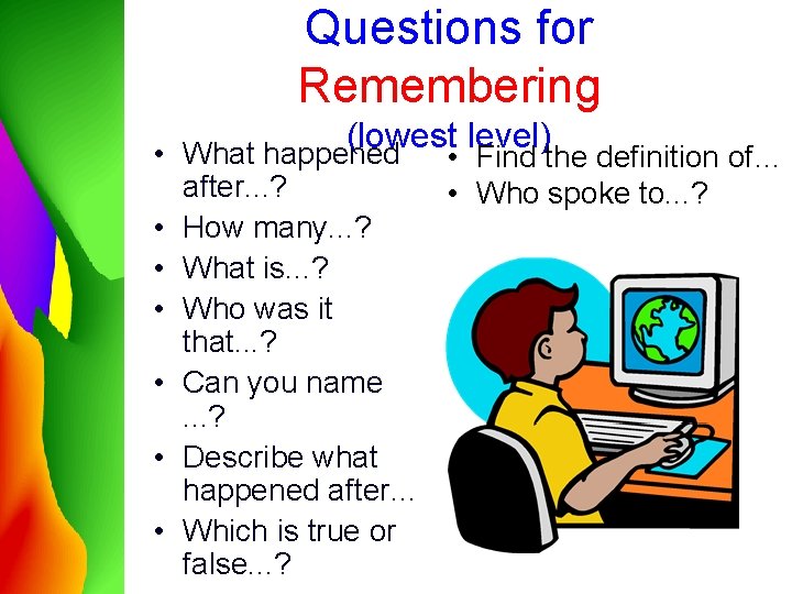 Questions for Remembering (lowest level) • What happened • Find the definition of… •