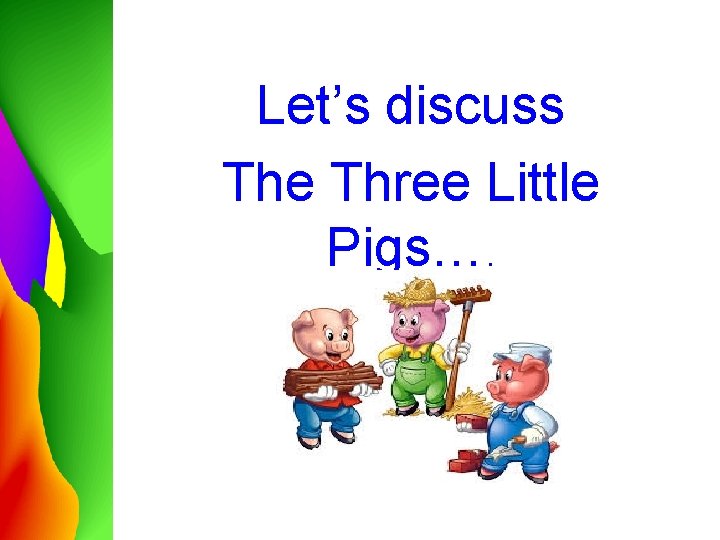 Let’s discuss The Three Little Pigs…. 